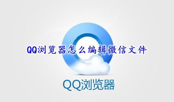 QQ浏览器怎么编辑微信文件－QQ浏览器编辑微信文件办法